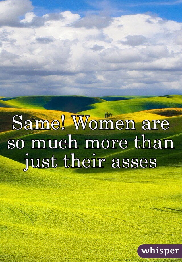 Same! Women are so much more than just their asses