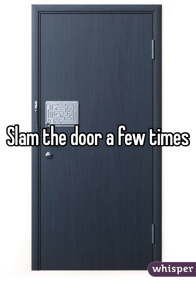 Slam the door a few times