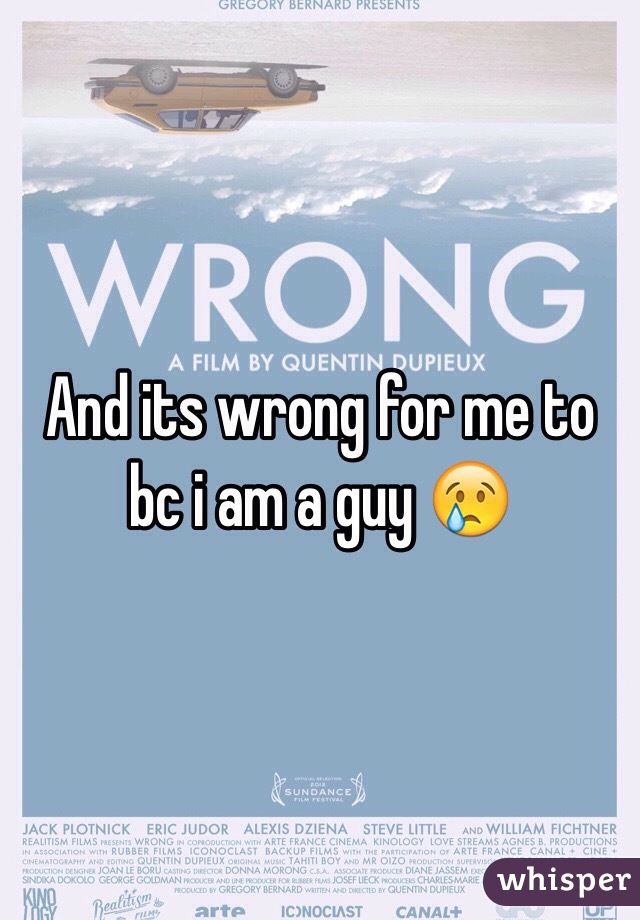 And its wrong for me to bc i am a guy 😢