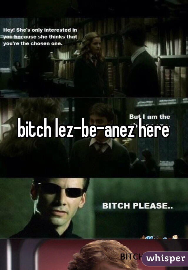 bitch lez-be-anez here
