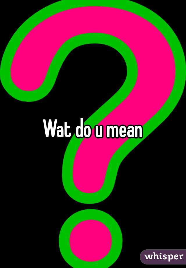 Wat do u mean