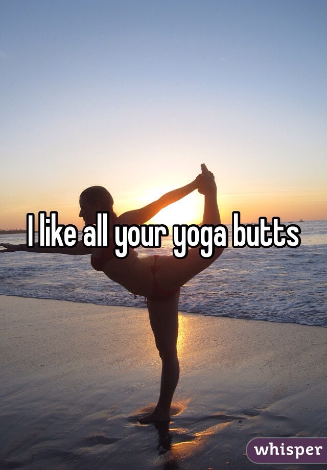 I like all your yoga butts