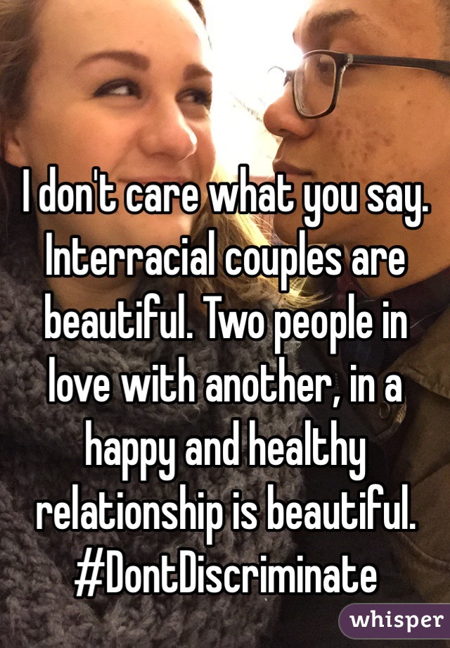 I don't care what you say. Interracial couples are beautiful. Two people in love with another, in a happy and healthy relationship is beautiful. #DontDiscriminate