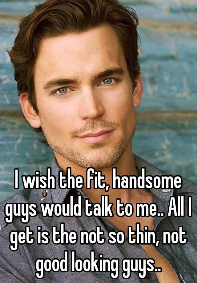 i-wish-the-fit-handsome-guys-would-talk-to-me-all-i-get-is-the-not