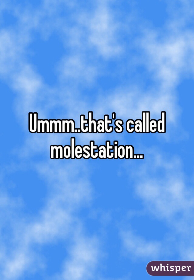 Ummm..that's called molestation...