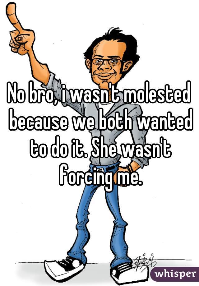 No bro, i wasn't molested because we both wanted to do it. She wasn't forcing me.