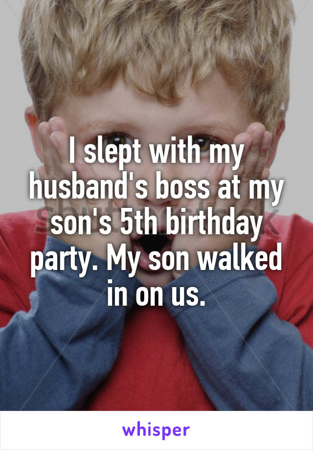 I slept with my husband's boss at my son's 5th birthday party. My son walked in on us.