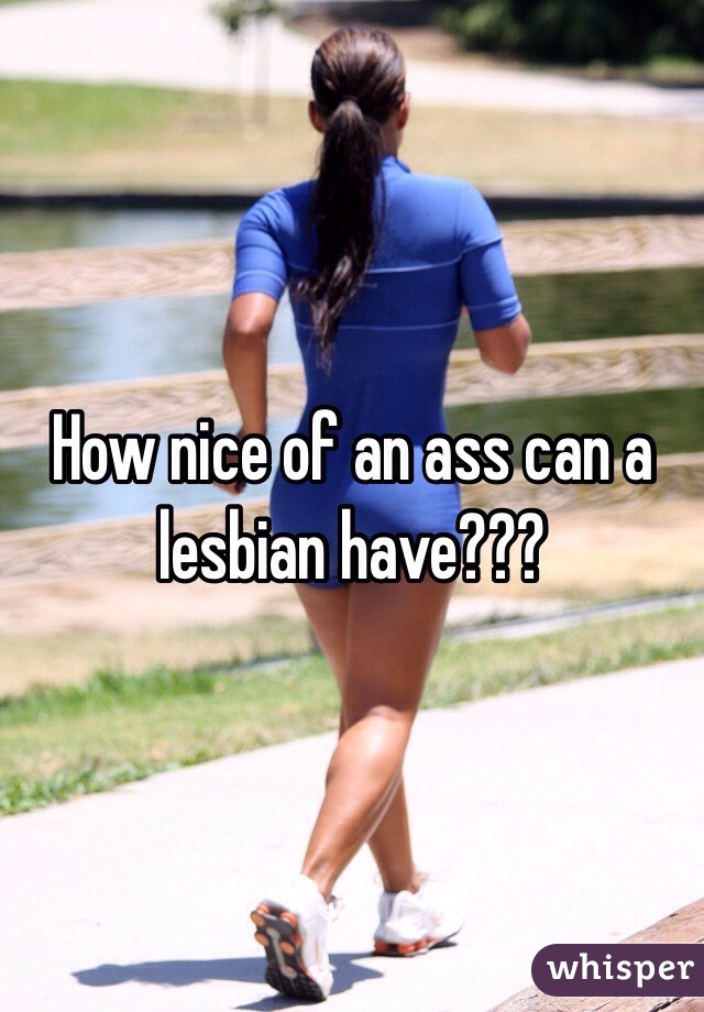 How nice of an ass can a lesbian have???