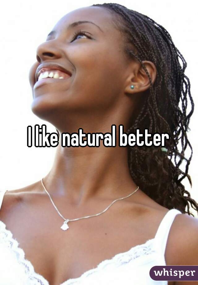 I like natural better