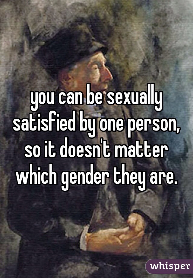 you can be sexually satisfied by one person, so it doesn't matter which gender they are. 