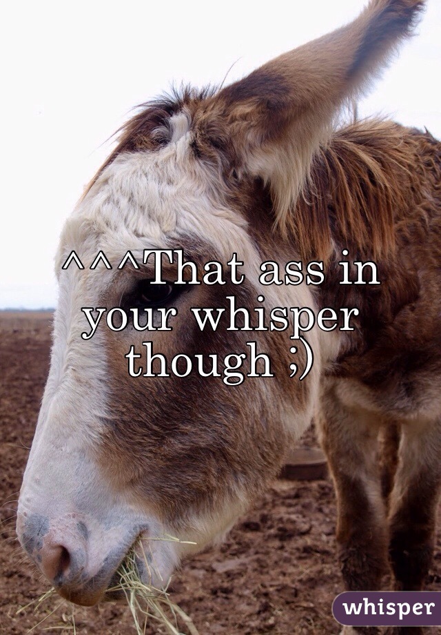 ^^^That ass in your whisper though ;)