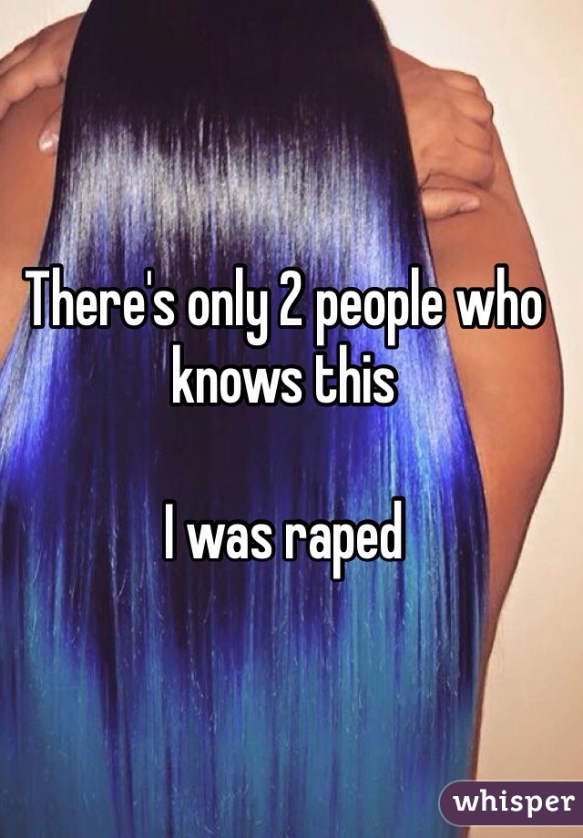 There's only 2 people who knows this 

I was raped