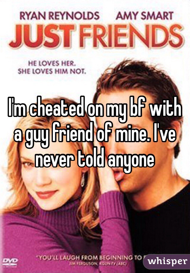 I'm cheated on my bf with a guy friend of mine. I've never told anyone 