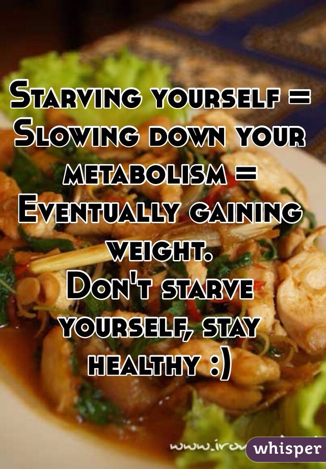 Starving yourself = Slowing down your metabolism = Eventually gaining weight.
Don't starve yourself, stay healthy :)