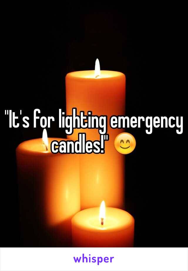 "It's for lighting emergency candles!" 😊