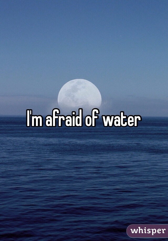 I'm afraid of water