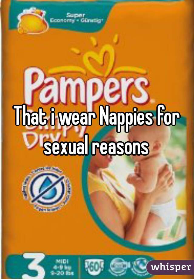 That i wear Nappies for sexual reasons 