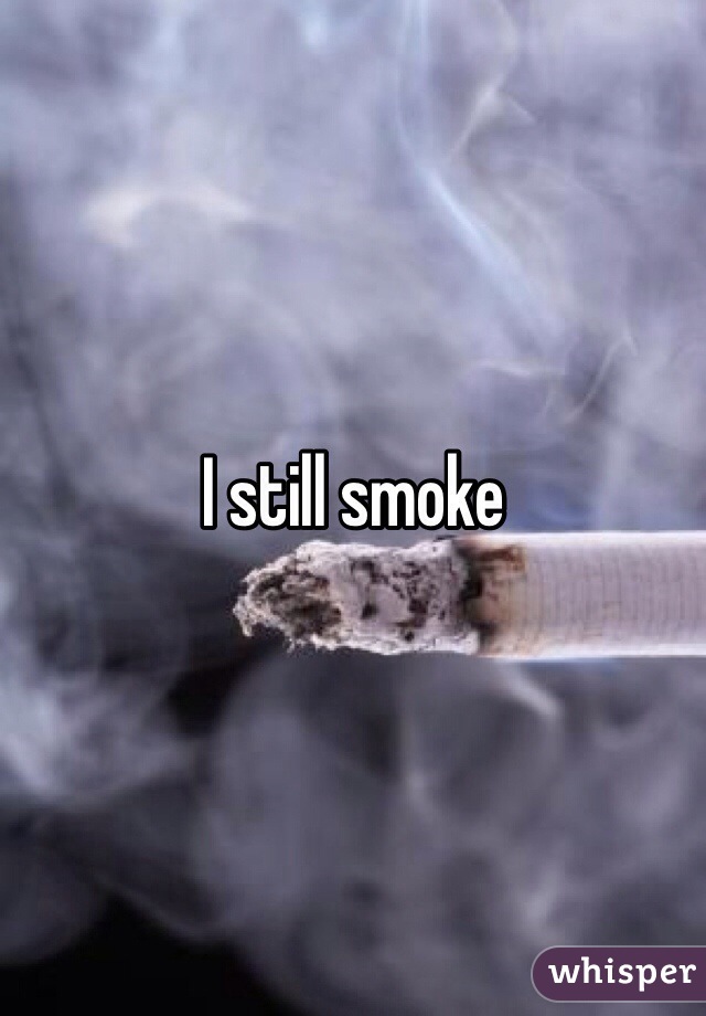 I still smoke 