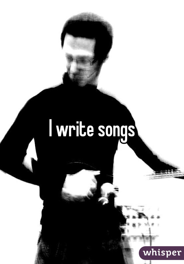 I write songs 