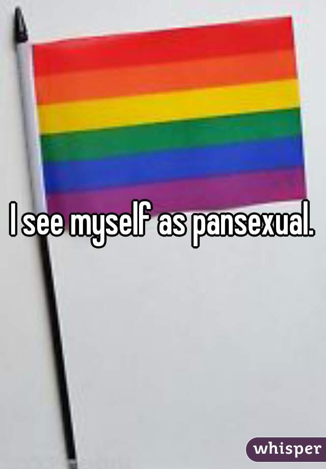 I see myself as pansexual.