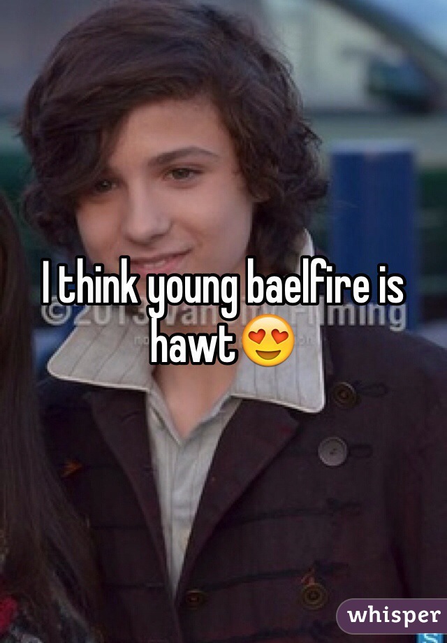 I think young baelfire is hawt😍