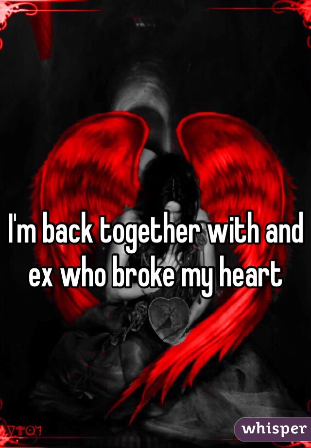 I'm back together with and ex who broke my heart 