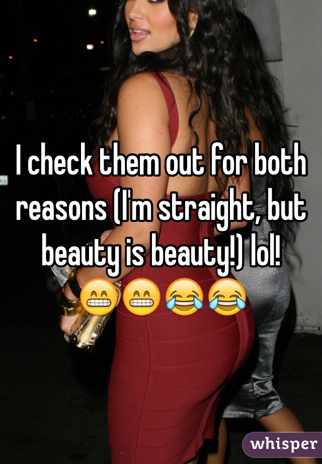 I check them out for both reasons (I'm straight, but beauty is beauty!) lol! 
😁😁😂😂