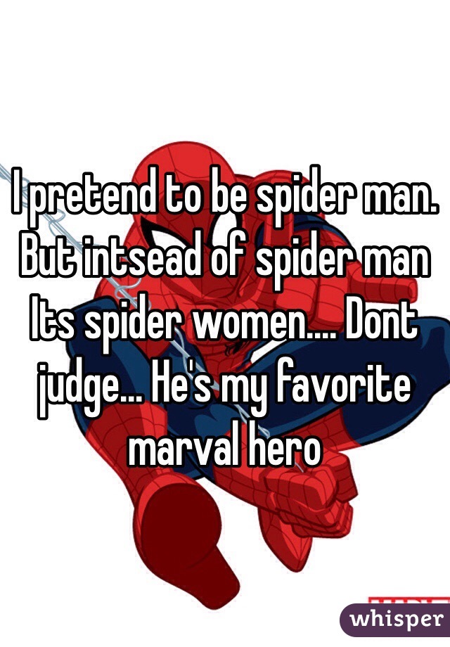 I pretend to be spider man. But intsead of spider man Its spider women.... Dont judge... He's my favorite marval hero