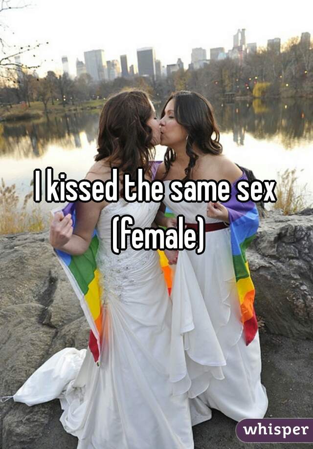 I kissed the same sex (female)