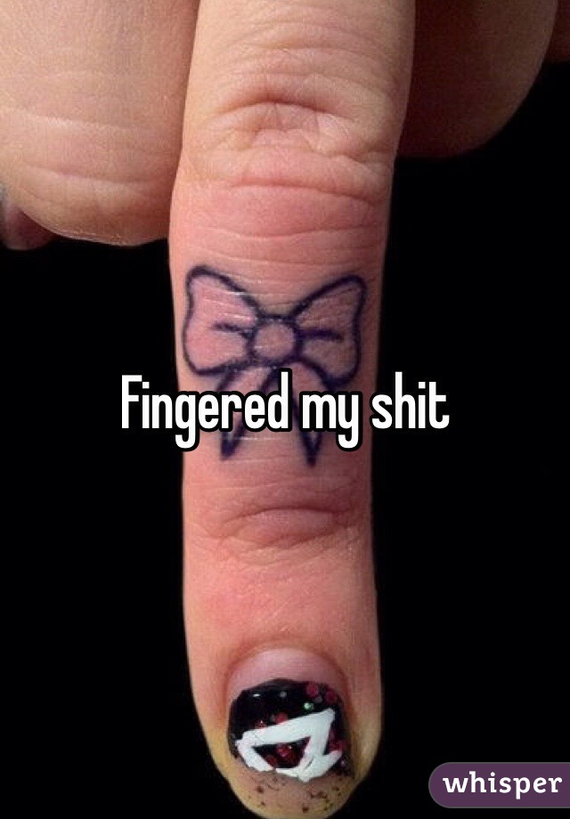 Fingered my shit