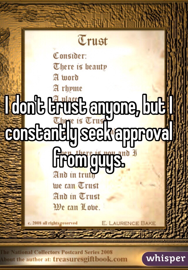 I don't trust anyone, but I constantly seek approval from guys.