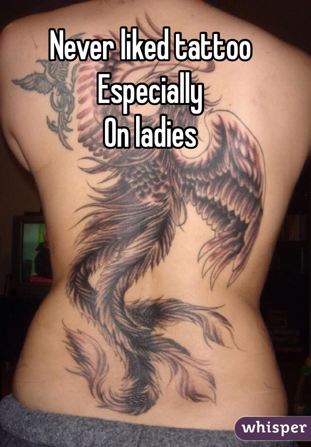 Never liked tattoo 
Especially 
On ladies 