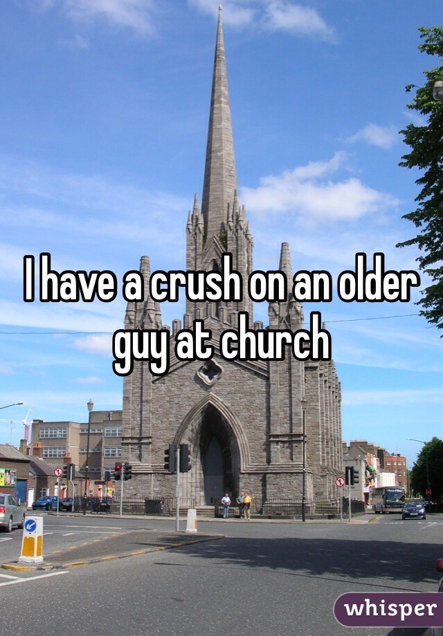 I have a crush on an older guy at church 