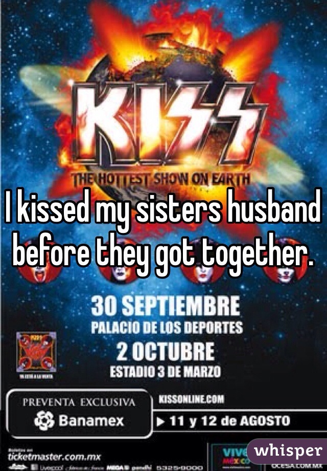 I kissed my sisters husband before they got together.