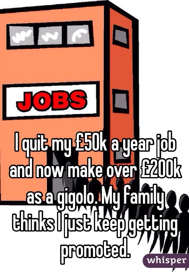 I quit my £50k a year job and now make over £200k as a gigolo. My family thinks I just keep getting promoted.