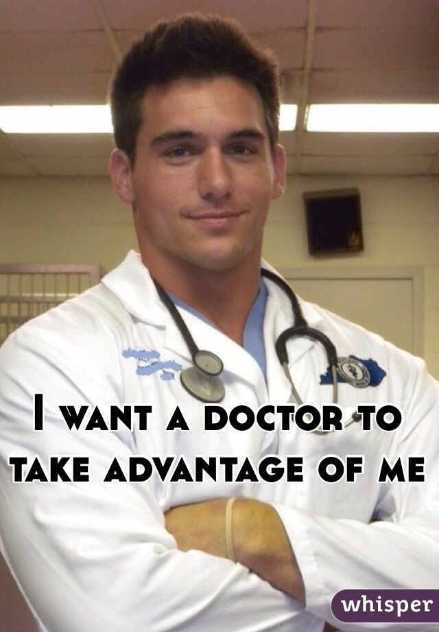 I want a doctor to take advantage of me