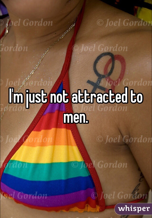 I'm just not attracted to men.