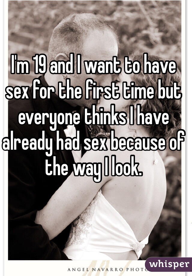 I'm 19 and I want to have sex for the first time but everyone thinks I have already had sex because of the way I look.  