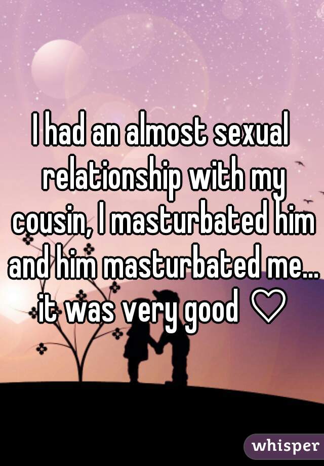 I had an almost sexual relationship with my cousin, I masturbated him and him masturbated me... it was very good ♡