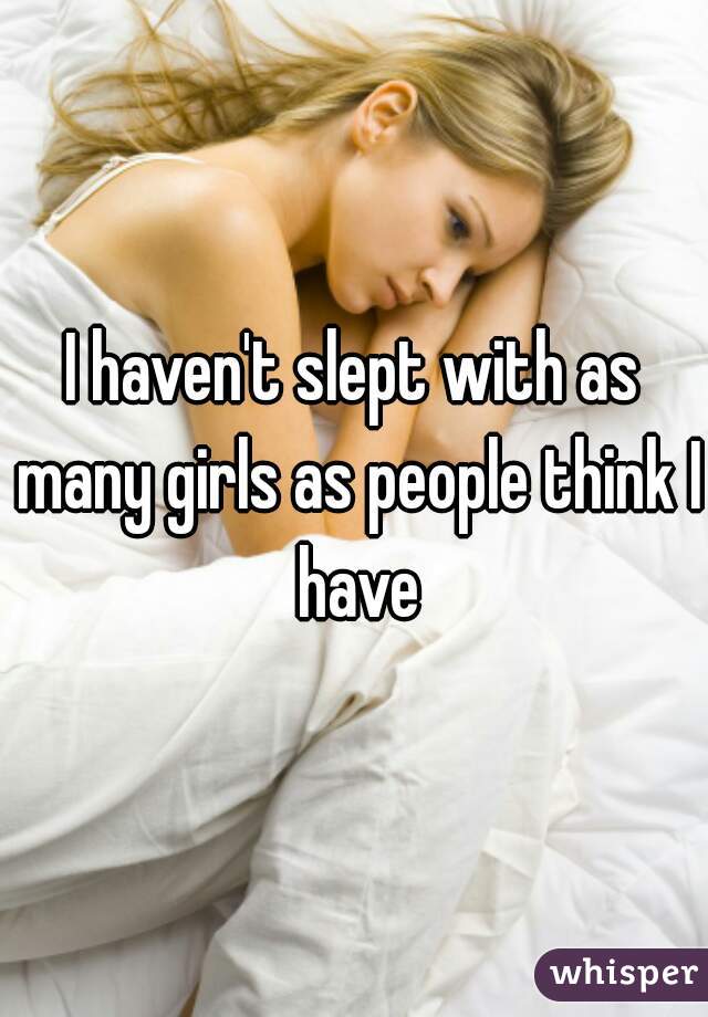 I haven't slept with as many girls as people think I have