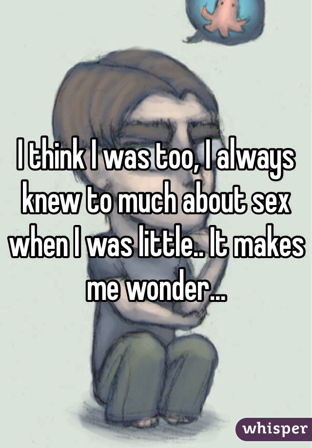 I think I was too, I always knew to much about sex when I was little.. It makes me wonder...