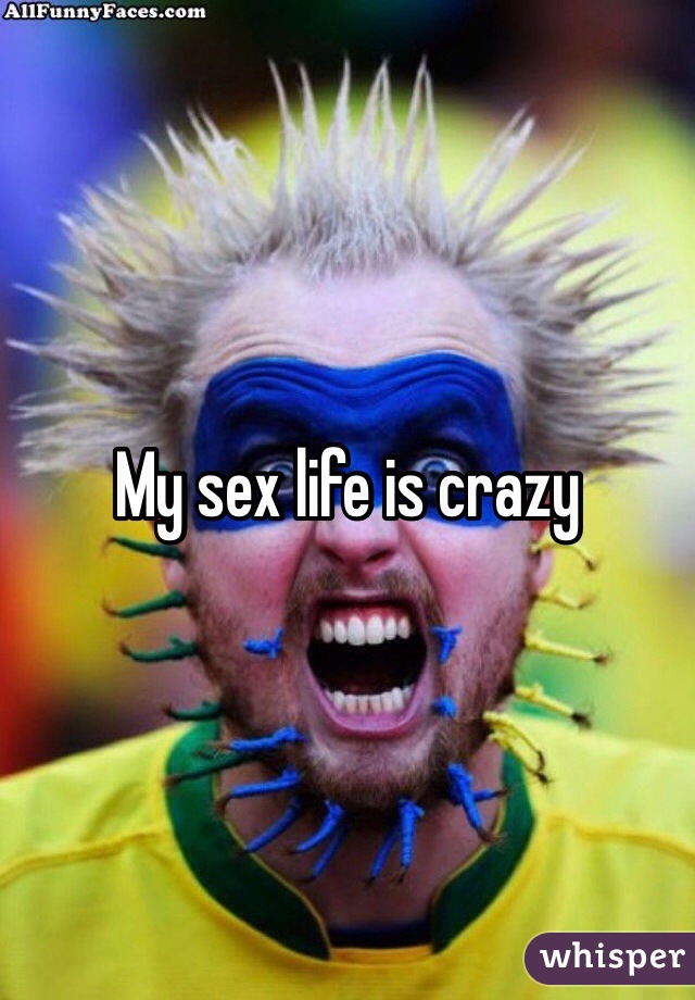 My sex life is crazy 