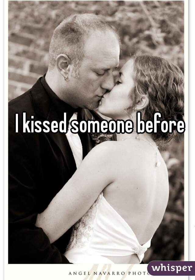 I kissed someone before