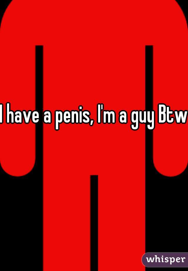 I have a penis, I'm a guy Btw 