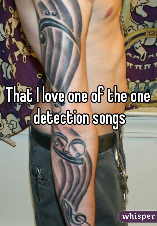 That I love one of the one detection songs