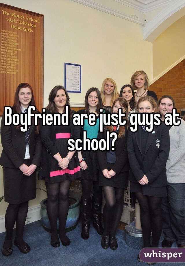 Boyfriend are just guys at school?