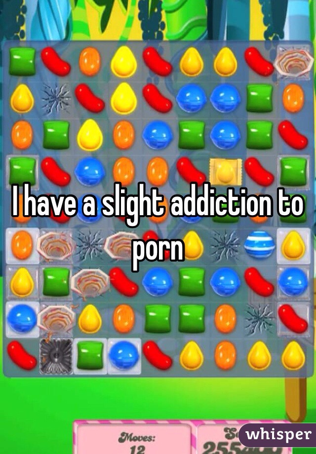 I have a slight addiction to porn