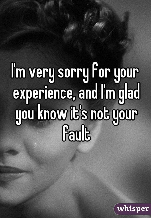 I'm very sorry for your experience, and I'm glad you know it's not your fault