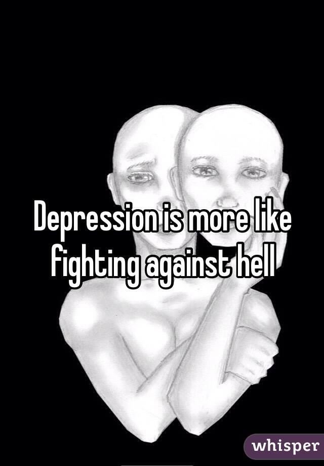 Depression is more like fighting against hell