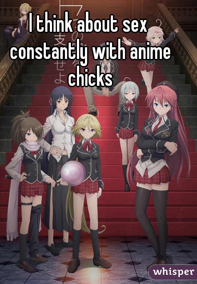 I think about sex constantly with anime chicks